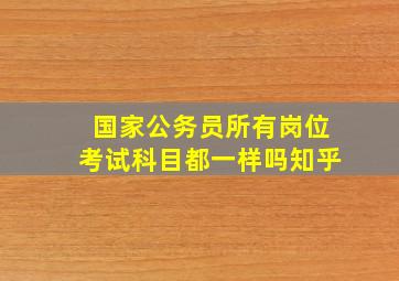 国家公务员所有岗位考试科目都一样吗知乎