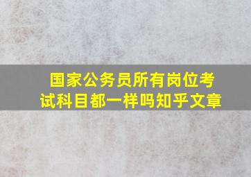 国家公务员所有岗位考试科目都一样吗知乎文章