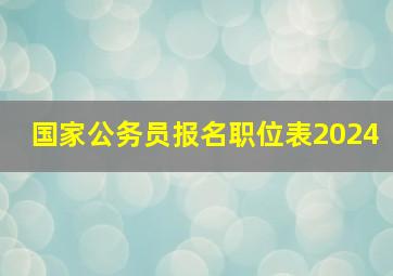 国家公务员报名职位表2024