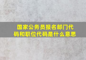 国家公务员报名部门代码和职位代码是什么意思