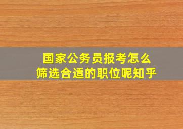 国家公务员报考怎么筛选合适的职位呢知乎