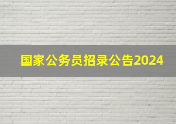 国家公务员招录公告2024