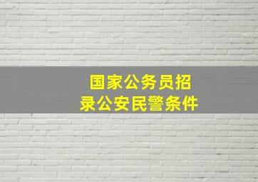 国家公务员招录公安民警条件