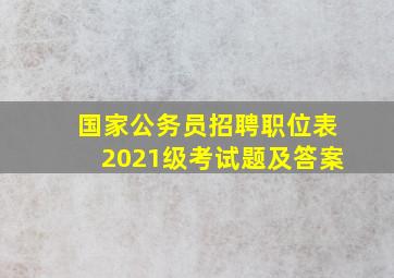 国家公务员招聘职位表2021级考试题及答案