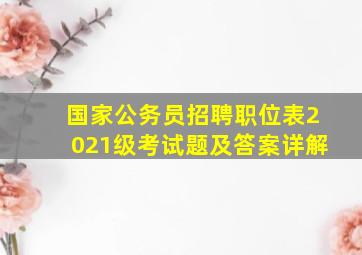 国家公务员招聘职位表2021级考试题及答案详解