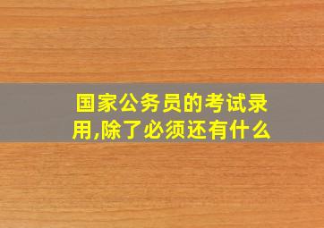 国家公务员的考试录用,除了必须还有什么