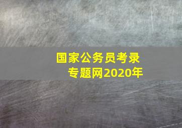 国家公务员考录专题网2020年