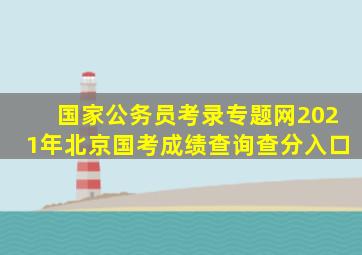 国家公务员考录专题网2021年北京国考成绩查询查分入口