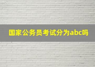 国家公务员考试分为abc吗