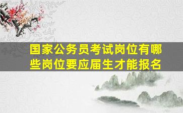 国家公务员考试岗位有哪些岗位要应届生才能报名