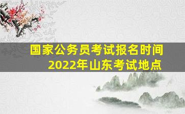 国家公务员考试报名时间2022年山东考试地点