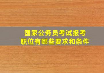 国家公务员考试报考职位有哪些要求和条件