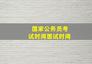 国家公务员考试时间面试时间