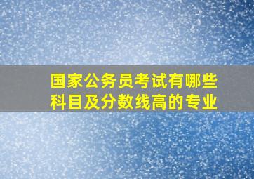 国家公务员考试有哪些科目及分数线高的专业