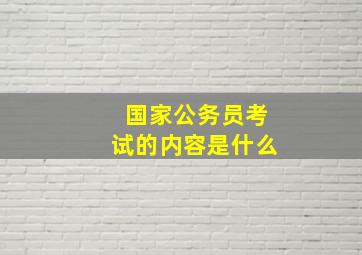 国家公务员考试的内容是什么