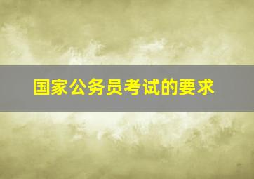 国家公务员考试的要求