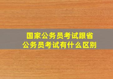 国家公务员考试跟省公务员考试有什么区别