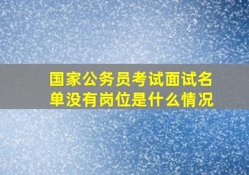 国家公务员考试面试名单没有岗位是什么情况