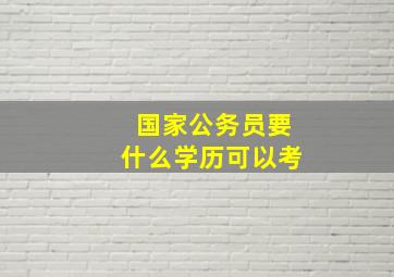 国家公务员要什么学历可以考