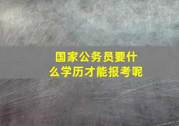 国家公务员要什么学历才能报考呢