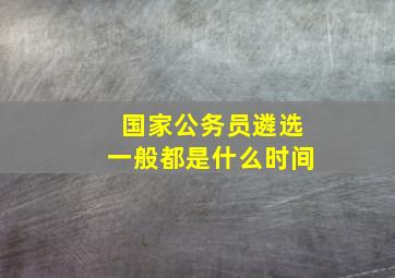 国家公务员遴选一般都是什么时间