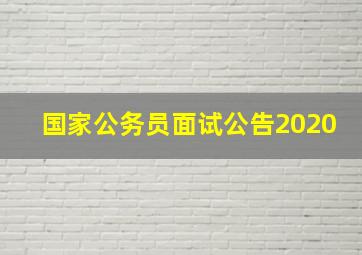 国家公务员面试公告2020