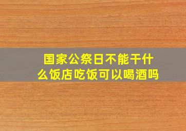 国家公祭日不能干什么饭店吃饭可以喝酒吗