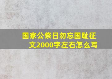 国家公祭日勿忘国耻征文2000字左右怎么写