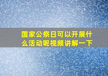 国家公祭日可以开展什么活动呢视频讲解一下