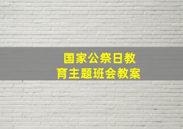 国家公祭日教育主题班会教案