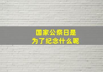 国家公祭日是为了纪念什么呢