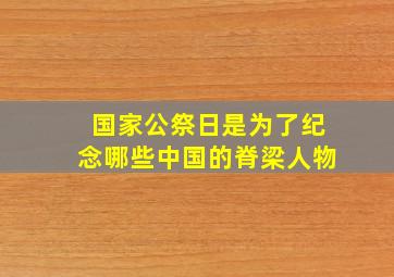 国家公祭日是为了纪念哪些中国的脊梁人物