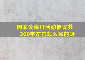 国家公祭日活动倡议书300字左右怎么写的呀