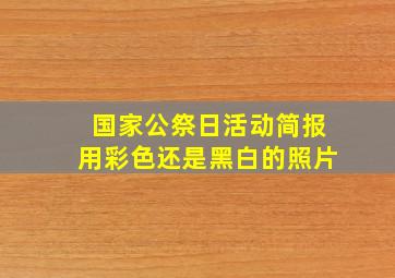 国家公祭日活动简报用彩色还是黑白的照片