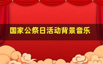 国家公祭日活动背景音乐