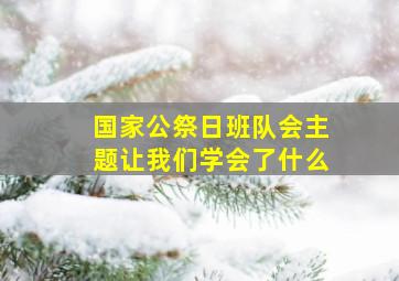 国家公祭日班队会主题让我们学会了什么