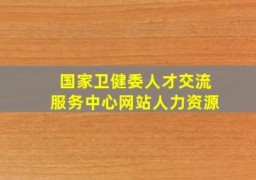 国家卫健委人才交流服务中心网站人力资源