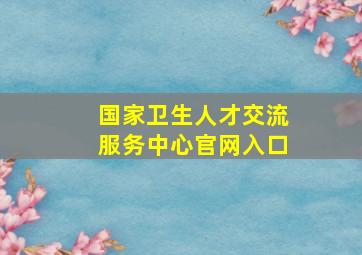 国家卫生人才交流服务中心官网入口