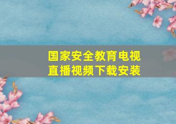 国家安全教育电视直播视频下载安装