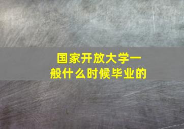 国家开放大学一般什么时候毕业的