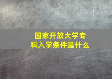 国家开放大学专科入学条件是什么