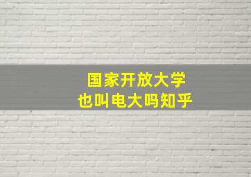 国家开放大学也叫电大吗知乎