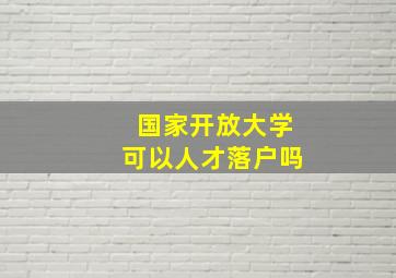 国家开放大学可以人才落户吗