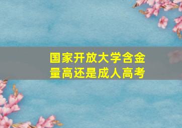 国家开放大学含金量高还是成人高考