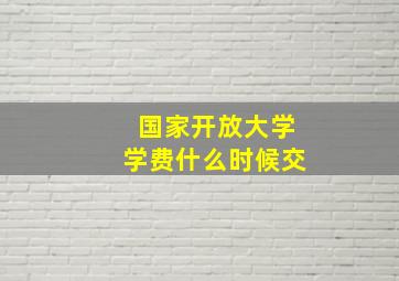 国家开放大学学费什么时候交