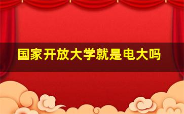 国家开放大学就是电大吗