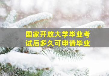 国家开放大学毕业考试后多久可申请毕业