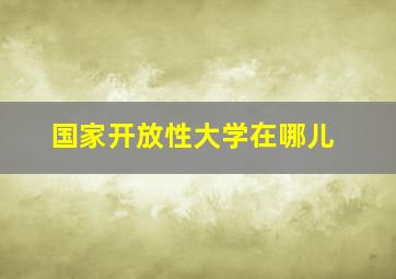 国家开放性大学在哪儿