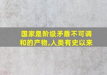 国家是阶级矛盾不可调和的产物,人类有史以来