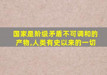 国家是阶级矛盾不可调和的产物,人类有史以来的一切